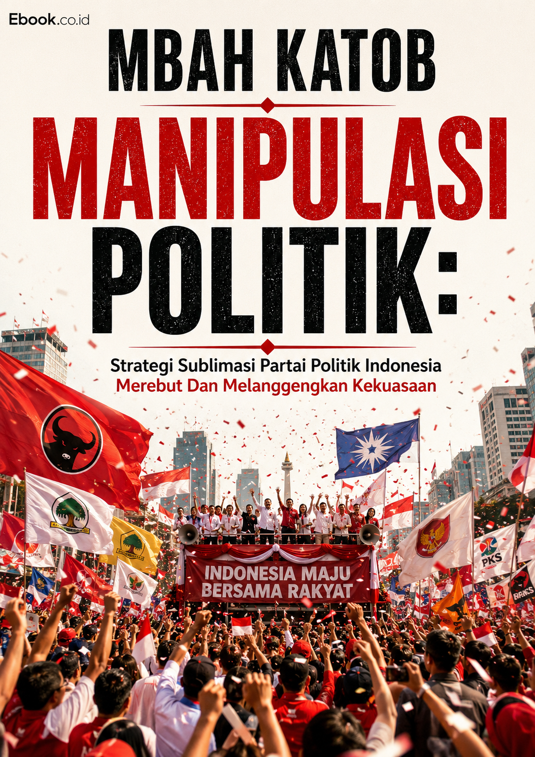 MANIPULASI POLITIK Strategi Sublimasi Partai Politik Indonesia Merebut Dan Melanggengkan Kekuasaan